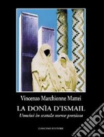 La Donìa di Ismail. Uomini in scatola merce preziosa libro di Marchionne Mattei Vincenzo