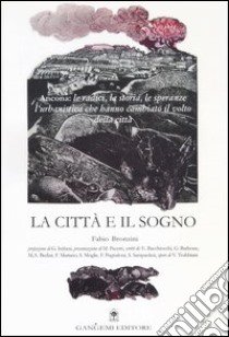 La città e il sogno. Ancona: le radici, la storia, le speranze, l'urbanistica che hanno cambiato il volto della città libro di Bronzini Fabio