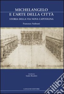 Michelangelo e l'arte della città. Storia della via Nova Capitolina libro di Andreani Francesco