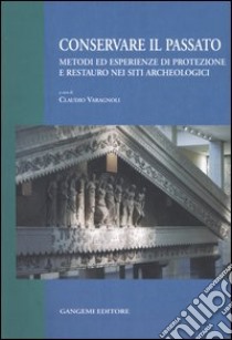 Conservare il passato. Metodi ed esperienze di protezione e restauro nei siti archeologici. Atti del Convegno (Chieti-Pescara, 25-26 settembre 2003) libro di Varagnoli C. (cur.)