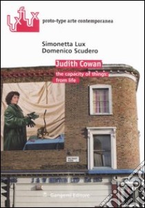 Judith Cowan. The capacity of things: from life. Ediz. italiana e inglese libro di Lux Simonetta; Scudero Domenico