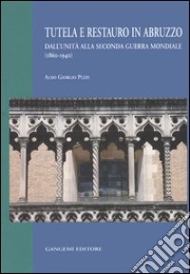 Tutela e restauro in Abruzzo. Dall'unità alla seconda guerra mondiale (1860-1940) libro di Pezzi Aldo G.