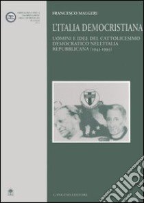 L'Italia democristiana. Uomini e idee del cattolicesimo democratico nell'Italia repubblicana (1943-1993) libro di Malgeri Francesco