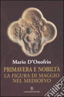 Primavera e nobiltà. La figura di Maggio nel Medioevo libro di D'Onofrio Mario