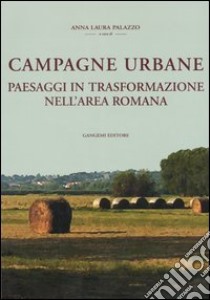 Campagne urbane. Paesaggi in trasformazione nell'area romana libro di Palazzo A. L. (cur.)