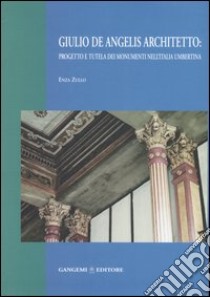 Giulio De Angelis architetto: progetto e tutela dei monumenti nell'Italia umbertina libro di Zullo Enza