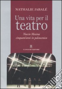 Una vita per il teatro. Nuccio Messina cinquant'anni in palcoscenico libro di Jabalé Nathalie