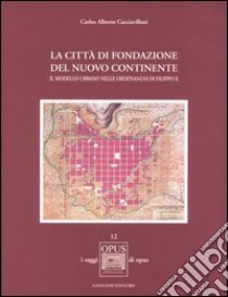 La città di fondazione del nuovo continente. Il modello urbano nelle Ordenanzas di Filippo II libro di Cacciavillani Carlos A.