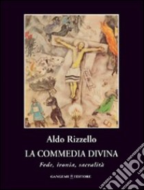 La commedia divina. Fede, ironia, sacralità libro di Rizzello Aldo