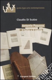 Antonio Papasso. Il tutto e il niente. Ediz. italiana e inglese libro di Di Scalzo Claudio