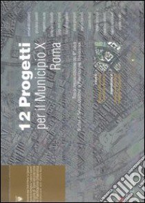 Dodici progetti per il municipio 10 Roma. Tesi di specializzazione del 6º ciclo Scuola di Specializzazione in Pianificazione Urbanistica libro di Giorgioli P. (cur.); Nucci C. (cur.)