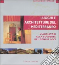 Luoghi e architettura del Mediterraneo. Viaggiatori alla scoperta del genius loci. Ediz. illustrata libro di Scarano Alessandra