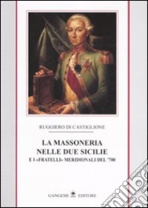 La massoneria nelle due Sicilie. E i «fratelli» meridionali del '700. Vol. 1 libro di Di Castiglione Ruggiero