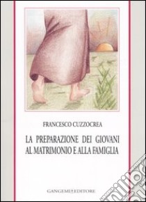 La preparazione dei giovani al matrimonio e alla famiglia libro di Cuzzocrea Francesco