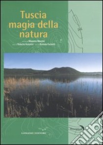 Tuscia magia della natura. Ediz. illustrata libro di Mazzini M. (cur.); Antonini R. (cur.)