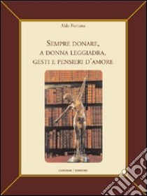 Sempre donare, a donna leggiadra gesti e pensieri d'amore. Ediz. illustrata libro di Fortuna Aldo