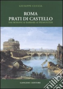 Roma. Prati di Castello. Dai romani ai barbari ai piemontesi. Ediz. illustrata libro di Cuccia Giuseppe