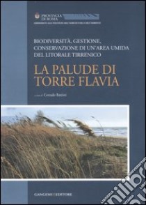 La palude di Torre Flavia. Biodiversità, gestione, conservazione di un'area umida del litorale tirrenico libro di Battisti C. (cur.)