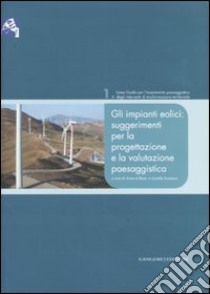 Gli impianti eolici: suggerimenti per la progettazione e la valutazione paesaggistica libro di Di Bene A. (cur.); Scazzosi L. (cur.)