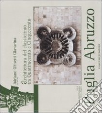 Puglia Abruzzo. L'architettura del classicismo tra Quattrocento e Cinquecento. Ediz. illustrata libro di Ghisetti Giavarina Adriano; Maselli Campagna Marcella; Sulpizio Federica