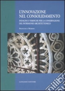 L'innovazione nel consolidamento. Indagini e verifiche per la conservazione del patrimonio architettonico. Ediz. illustrata libro di Marmo Francesca