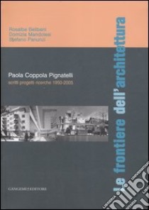 Le frontiere dell'architettura. Scritti, progetti, ricerche 1950-2005. Paola Coppola Pignatelli. Ediz. illustrata libro di Belibani Rosalba; Mandolesi Domizia; Panunzi Stefano