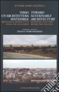 Verso un'architettura sostenibile. Ripensare le nostre città prima che collassino-Toward sustainable architecture. Recreating our cities before they collapse. Ediz. bilingue libro di Mazzola Ettore Maria