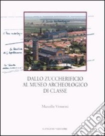 Dallo zuccherificio al museo archeologico di classe. Ediz. illustrata libro di Vittorini Marcello