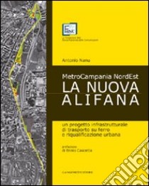 La nuova Alifana. Un progetto infrastrutturale di trasporto su ferro e riqualificazione urbana libro di Nanu Antonio