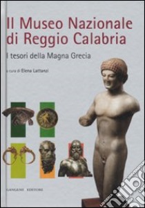 Il Museo nazionale di Reggio Calabria. I tesori della Magna Grecia. Ediz. illustrata libro di Lattanzi E. (cur.)