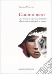 L'uomo nero. Una donna a capo di un impero alla ricerca ossessiva di se stessa libro di Verucci Franco