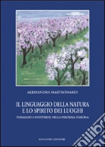 Il linguaggio della natura e lo spirito dei luoghi. Paesaggio a Montreuil nella periferia parigina libro di Mastronardi Alessandra