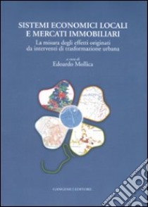 Sistemi economici locali e mercati immobiliari. La misura degli effetti originati da interventi di trasformazione urbana libro di Mollica E. (cur.)