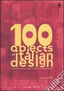 100 objects of italian design. Permanent collection of italian design. The Milan Triennale. Ediz. illustrata libro di Annichiarico S. (cur.)