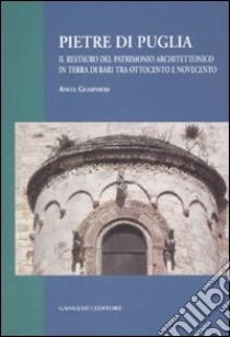 Pietre di Puglia. Il restauro del patrimonio architettonico in terra di Bari tra Ottocento e Novecento. Ediz. illustrata libro di Guarnieri Anita