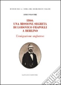 1866. Una missione segreta di Lodovico Frapolli a Berlino libro di Friz Luigi P.