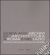 Guida agli archivi di architettura a Roma e nel Lazio. Da Roma capitale al secondo dopoguerra. Ediz. illustrata libro di Guccione M. (cur.); Pesce D. (cur.); Reale E. (cur.)