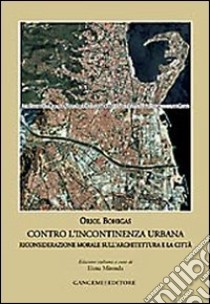 Contro l'incontinenza urbana. Riconsiderazione morale sull'architettura e la città libro di Bohigas Oriol; Mirenda E. (cur.)