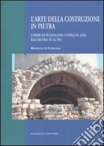 L'arte della costruzione in pietra. Chiese di Puglia con cupole in asse dal secolo XI al XVI libro di De Cadilhac R. (cur.)