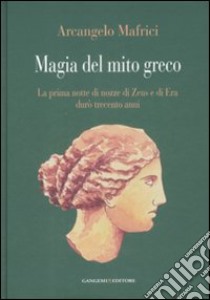 Magia del mito greco. La prima notte di nozze di Zeus e di Era durò trecento anni libro di Mafrici Arcangelo