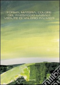 Forma, materia, colore del paesaggio laziale. Vedute di Valerio Palmieri. Ediz. illustrata libro di De Angelis D. (cur.); Montano C. (cur.)