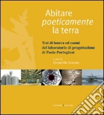 Abitare poeticamente la terra. Tesi di laurea ed esami del laboratorio di progettazione di Paolo Portoghesi. Ediz. illustrata libro di Scatena D. (cur.)