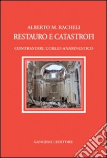 Restauro e catastrofi. Contrastare l'oblio anamnestico libro di Racheli Alberto Maria