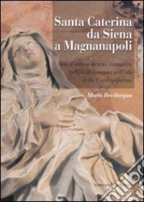 Santa Caterina da Siena a Magnanapoli. Arte e storia di una comunità religiosa romana nell'età della Controriforma. Ediz. illustrata libro di Bevilacqua Mario