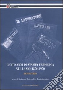 Cento anni di stampa periodica nel Lazio: 1870-1970. Repertorio libro di Rosicarelli A. (cur.); Zannino L. (cur.)