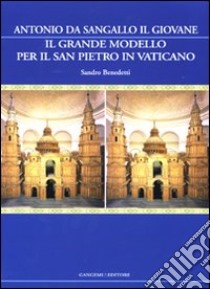 Il grande modello per il San Pietro in Vaticano. Antonio da Sangallo il Giovane. Ediz. illustrata libro di Benedetti Sandro