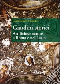 Giardini storici. Artificiose nature a Roma e nel Lazio libro di Mazzetti Di Pietralata Cecilia