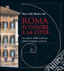 Roma il colore e la città. La tutela della bellezza dell'immagine urbana libro di Morlacchi Marcella