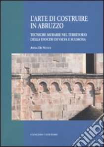 L'arte di costruire in Abruzzo. Tecniche murarie nel territorio della diocesi di Valva e Sulmona libro di Di Nucci Anna