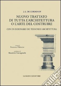 J. L. de Cordemoy. Nuovo trattato di tutta l'architettura o l'arte del costruire. Con un dizionario dei termini di architettura libro di Valensise F. (cur.)